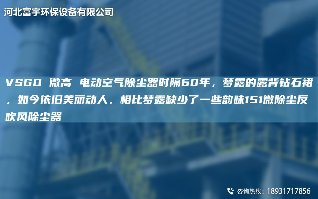 VSGO 微高 電動空氣除塵器時隔60NA，夢露的露背鉆石裙，如今依舊美麗動人，相比夢露缺少了一些韻味151微除塵反吹風(fēng)除塵器
