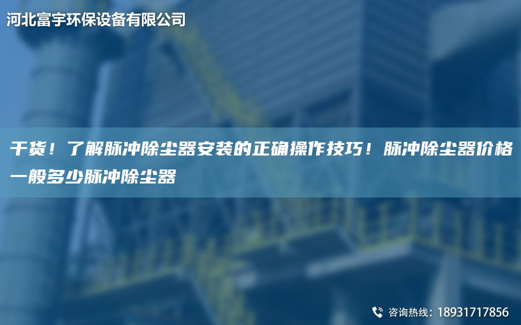 干貨！了解脈沖除塵器安裝的正確操作技巧！脈沖除塵器價格一般多少脈沖除塵器