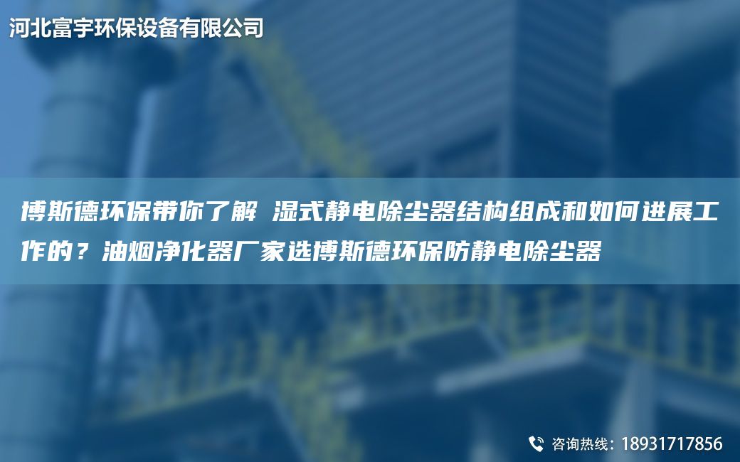 博斯德環(huán)保帶你了解?濕式靜電除塵器結(jié)構(gòu)組成和如何進(jìn)展工作的？油煙凈化器廠家選博斯德環(huán)保防靜電除塵器
