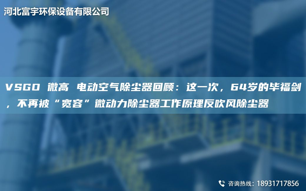 VSGO 微高 電動(dòng)空氣除塵器回顧：這一次，64歲的畢福劍，不再被“寬容”微動(dòng)力除塵器工作原理反吹風(fēng)除塵器