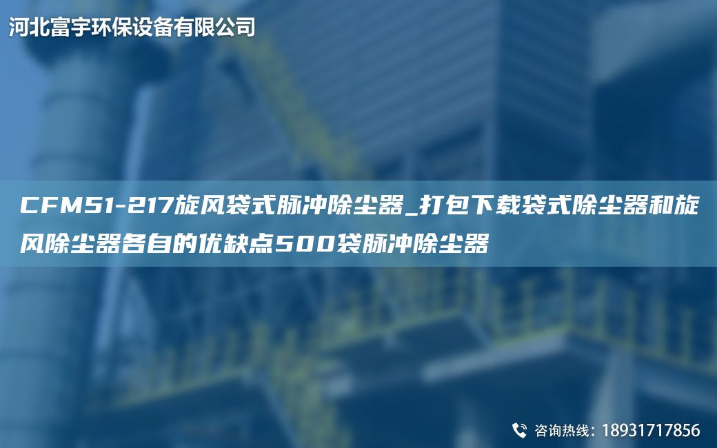 CFM51-217旋風袋式脈沖除塵器_打包下載袋式除塵器和旋風除塵器各自的優(yōu)缺點500袋脈沖除塵器