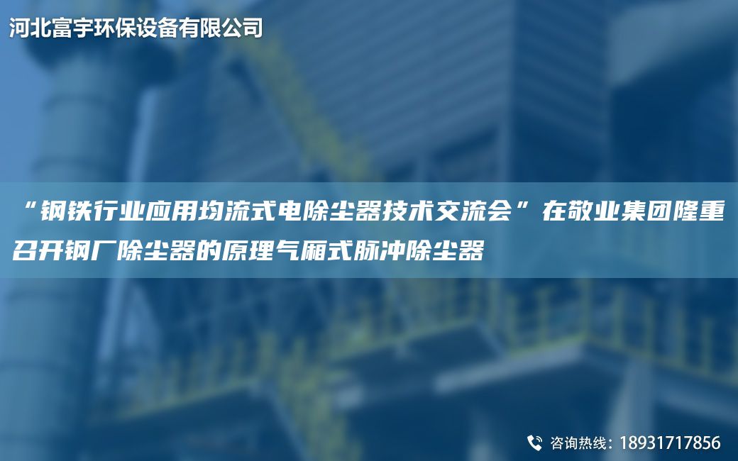 “鋼鐵行業(yè)應(yīng)用均流式電除塵器技術(shù)交流會(huì)”在敬業(yè)集團(tuán)隆重召開鋼廠除塵器的原理氣廂式脈沖除塵器