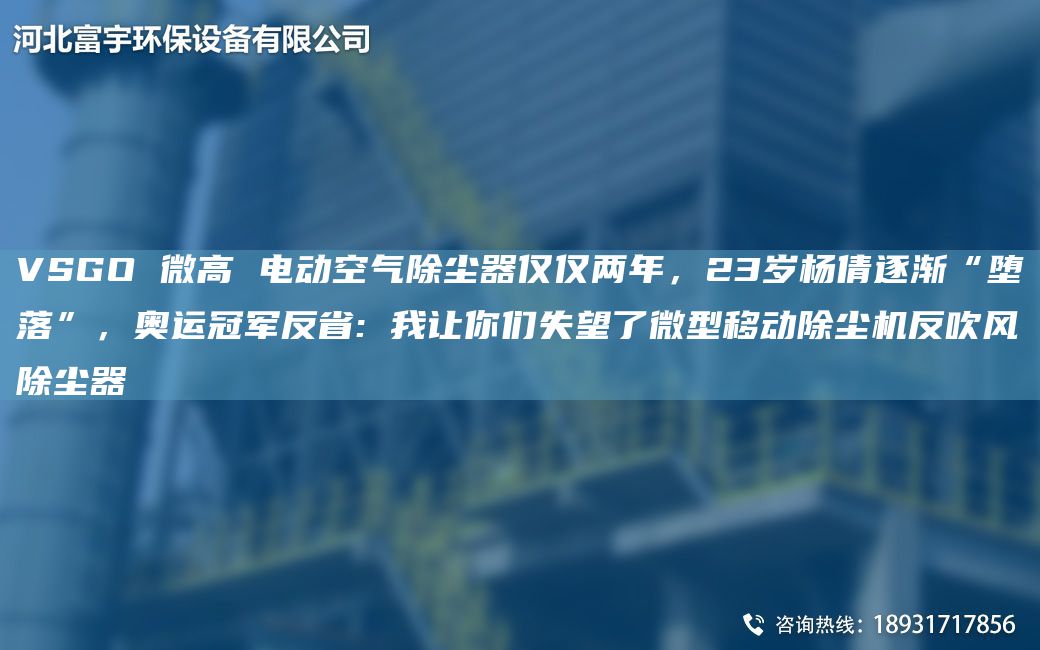VSGO 微高 電動(dòng)空氣除塵器僅僅兩NA，23歲楊倩逐漸“墮落”，奧運(yùn)冠軍反省: 我讓你們失望了微型移動(dòng)除塵機(jī)反吹風(fēng)除塵器