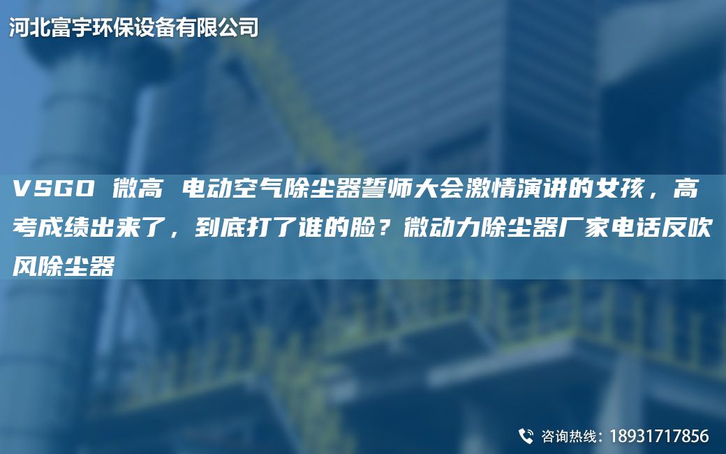 VSGO 微高 電動空氣除塵器誓師大會激情演講的女孩，高考成績出來了，到底打了誰的臉？微動力除塵器廠家電話反吹風(fēng)除塵器