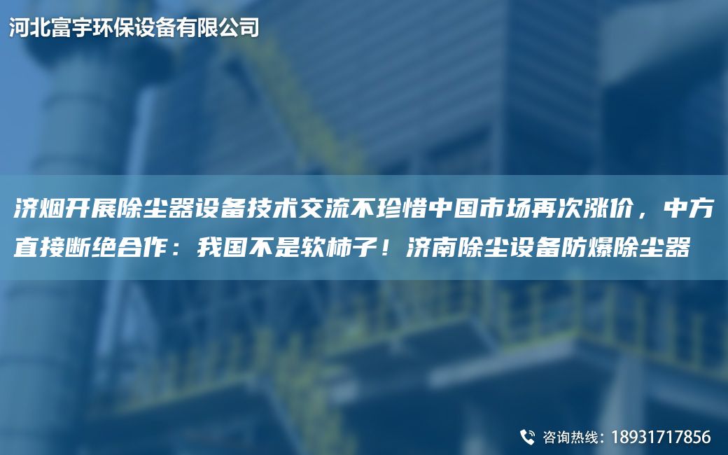濟(jì)煙開展除塵器設(shè)備技術(shù)交流不珍惜中G市場再次漲價(jià)，中方直接斷絕合作：我G不是軟柿子！濟(jì)南除塵設(shè)備防爆除塵器