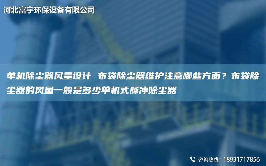 單機(jī)除塵器風(fēng)量設(shè)計(jì) 布袋除塵器維護(hù)注意哪些方面？布袋除塵器的風(fēng)量一般是多少單機(jī)式脈沖除塵器