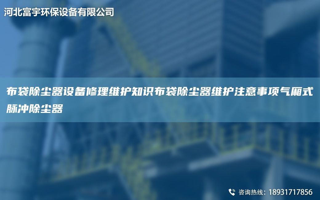布袋除塵器設(shè)備修理維護(hù)知識(shí)布袋除塵器維護(hù)注意事項(xiàng)氣廂式脈沖除塵器