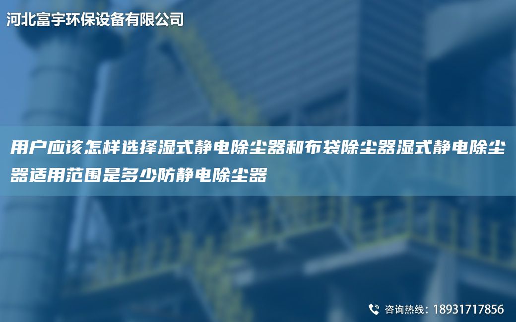 用戶應該怎樣選擇濕式靜電除塵器和布袋除塵器濕式靜電除塵器適用范圍是多少防靜電除塵器