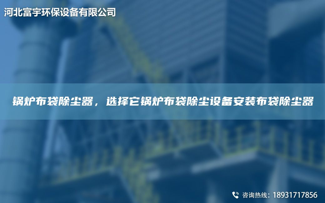 鍋爐布袋除塵器，選擇它鍋爐布袋除塵設(shè)備安裝布袋除塵器