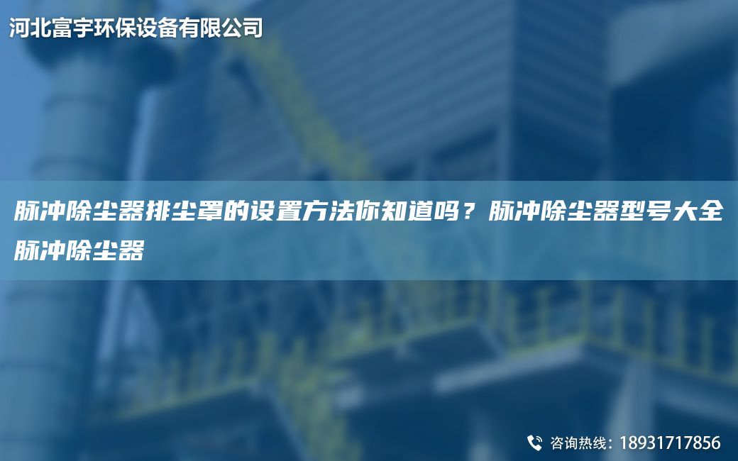 脈沖除塵器排塵罩的設(shè)置方法你知道嗎？脈沖除塵器型號大全脈沖除塵器
