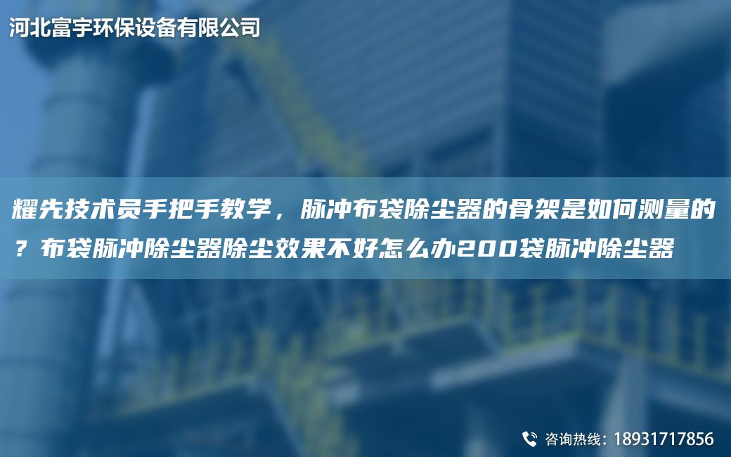 耀先技術(shù)員手把手教學(xué)，脈沖布袋除塵器的骨架是如何測量的？布袋脈沖除塵器除塵效果不好怎么辦200袋脈沖除塵器