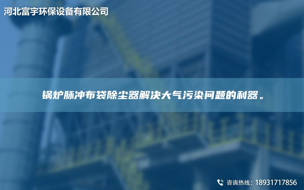 鍋爐脈沖布袋除塵器解決大氣污染問題的利器。