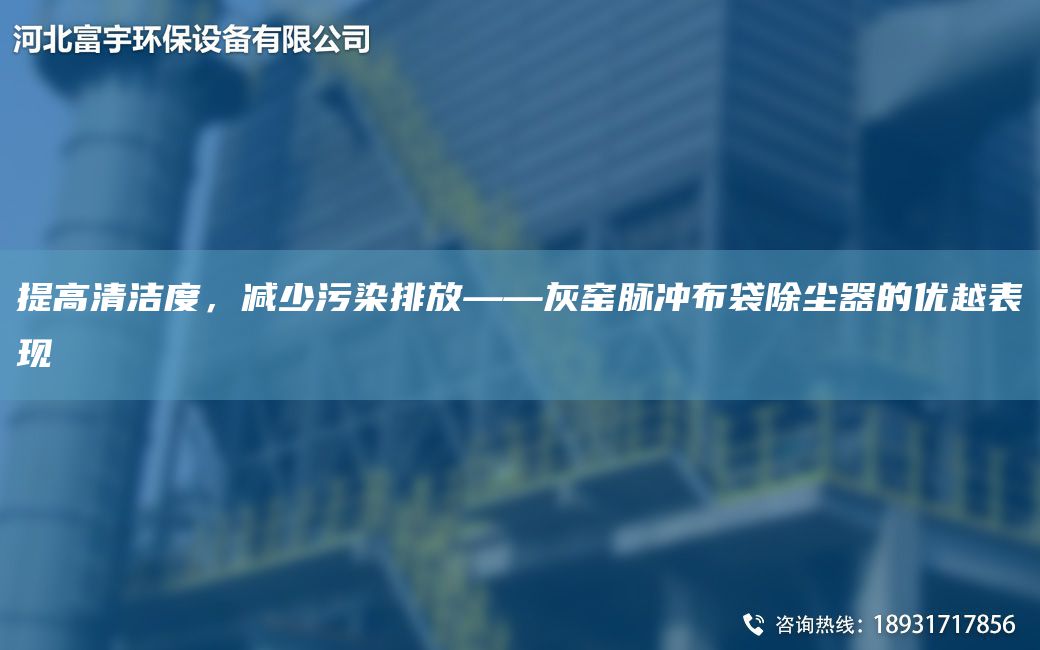 提高清潔度，減少污染排放——灰窯脈沖布袋除塵器的優(yōu)越表現(xiàn)