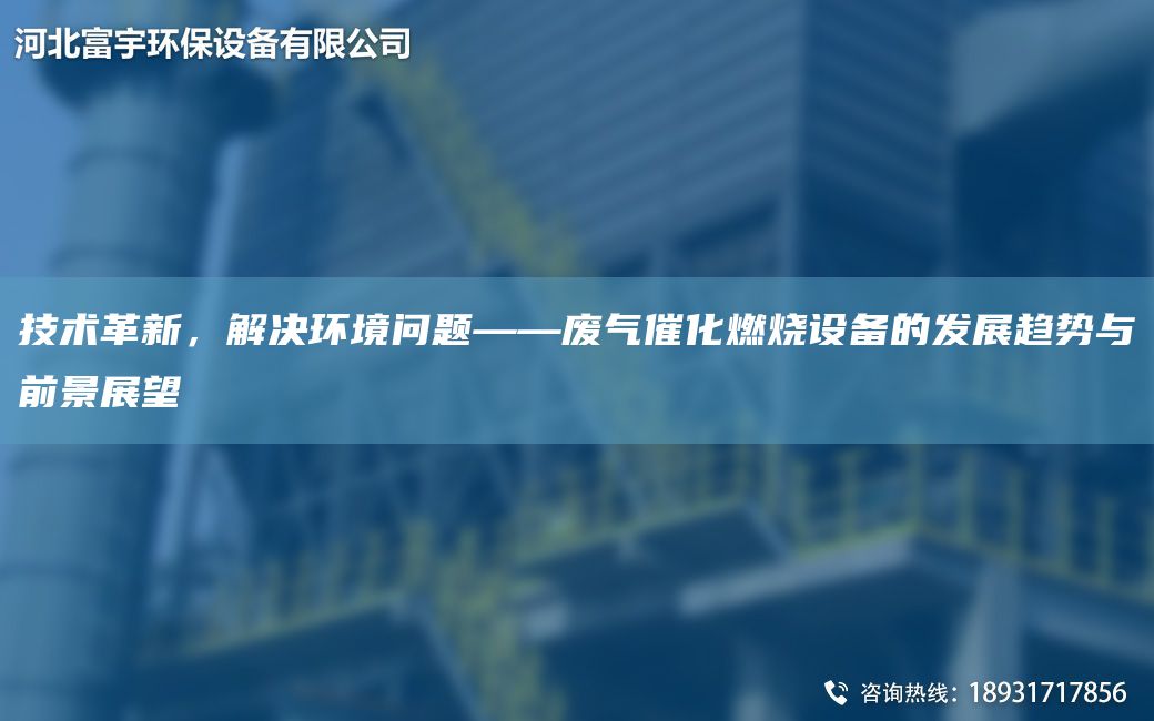 技術(shù)革新，解決環(huán)境問題——廢氣催化燃燒設(shè)備的發(fā)展趨勢與前景展望