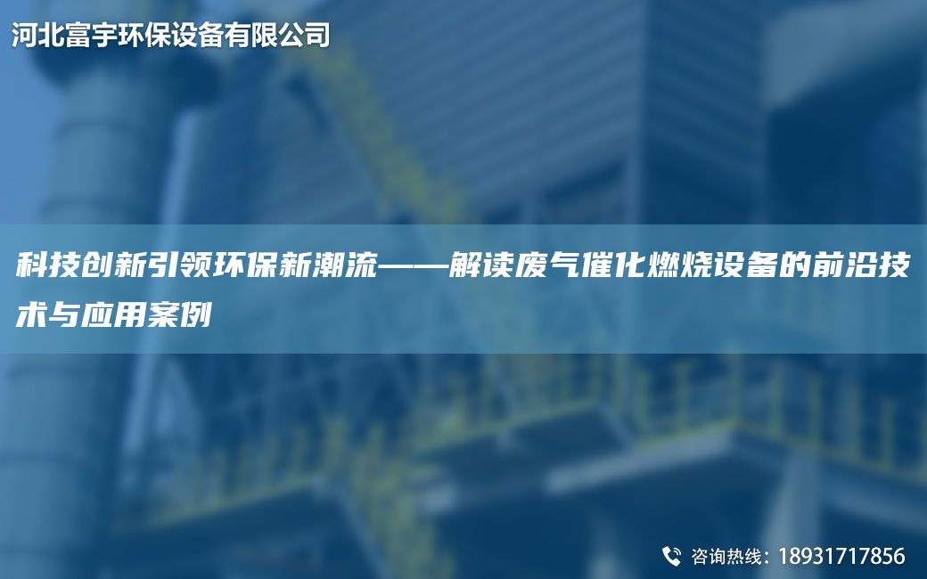 科技創(chuàng)新引領環(huán)保新潮流——解讀廢氣催化燃燒設備的前沿技術與應用案例