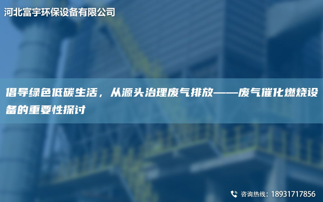 倡導(dǎo)綠色低碳生活，從源頭治理廢氣排放——廢氣催化燃燒設(shè)備的重要性探討