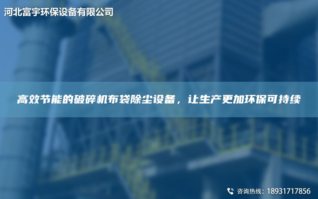 高效節(jié)能的破碎機(jī)布袋除塵設(shè)備，讓生產(chǎn)更加環(huán)保可持續(xù)