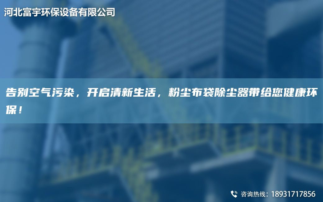 告別空氣污染，開啟清新生活，粉塵布袋除塵器帶給您健康環(huán)保！
