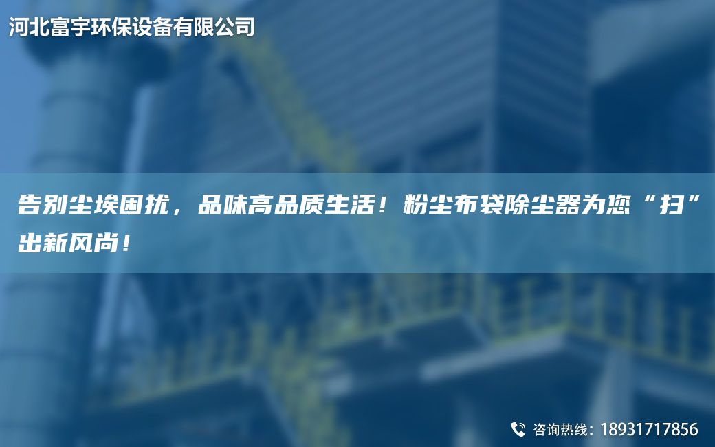 告別塵埃困擾，品味高品質生活！粉塵布袋除塵器為您“掃”出新風尚！