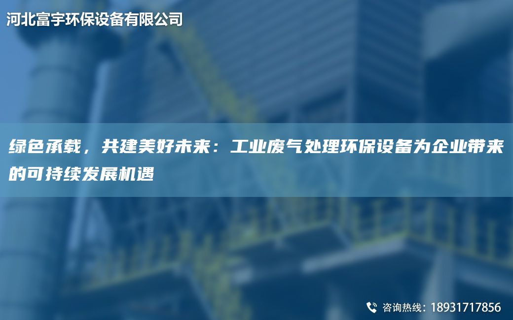 綠色承載，共建美好未來：工業(yè)廢氣處理環(huán)保設(shè)備為企業(yè)帶來的可持續(xù)發(fā)展機遇