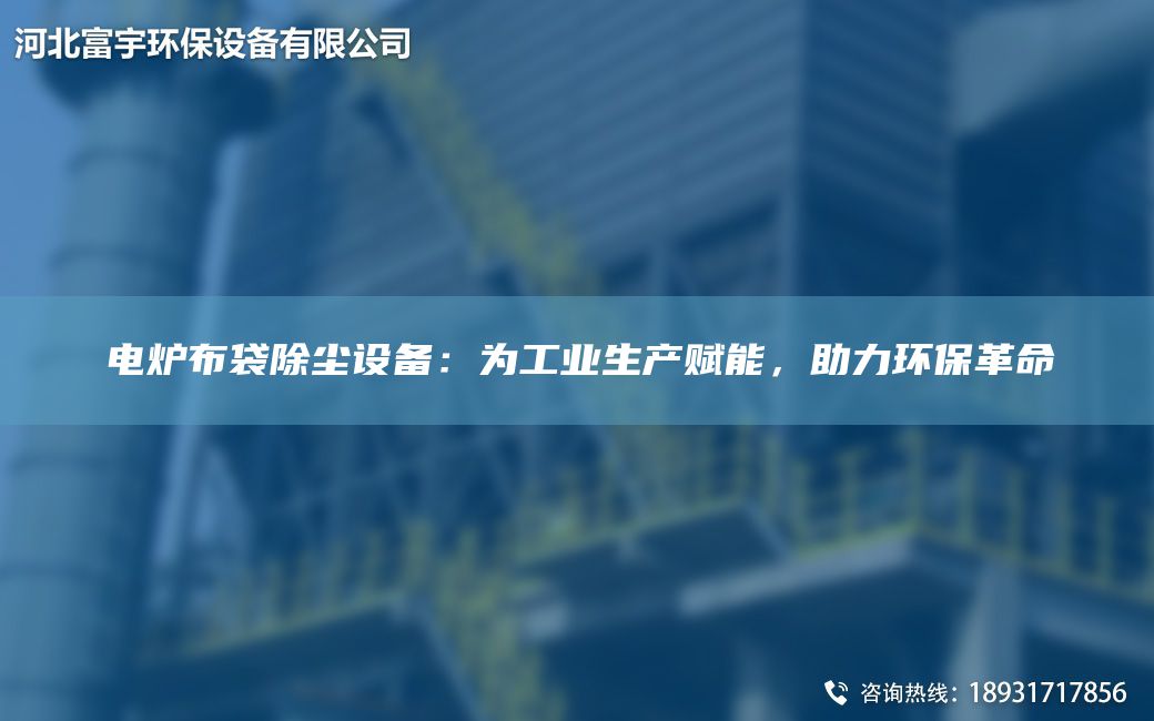 電爐布袋除塵設(shè)備：為工業(yè)生產(chǎn)賦能，助力環(huán)保革命
