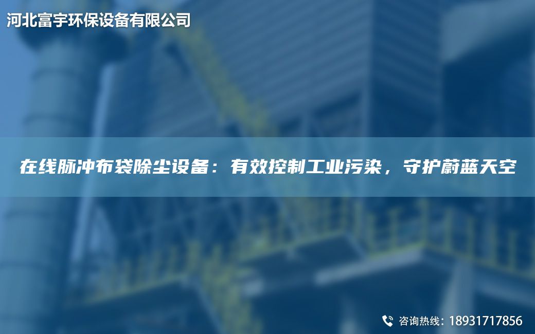 在線脈沖布袋除塵設(shè)備：有效控制工業(yè)污染，守護(hù)蔚藍(lán)天空
