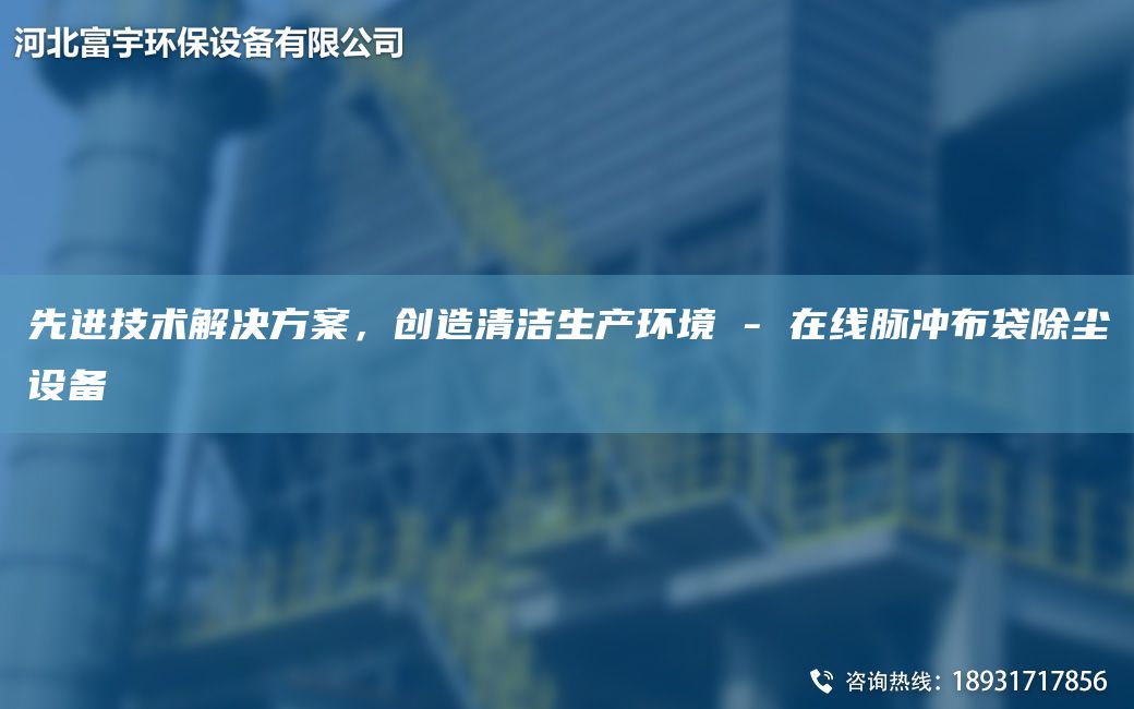 先進(jìn)技術(shù)解決方案，創(chuàng)造清潔生產(chǎn)環(huán)境 - 在線脈沖布袋除塵設(shè)備