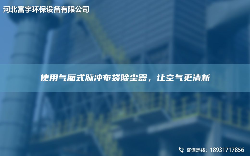 使用氣廂式脈沖布袋除塵器，讓空氣更清新
