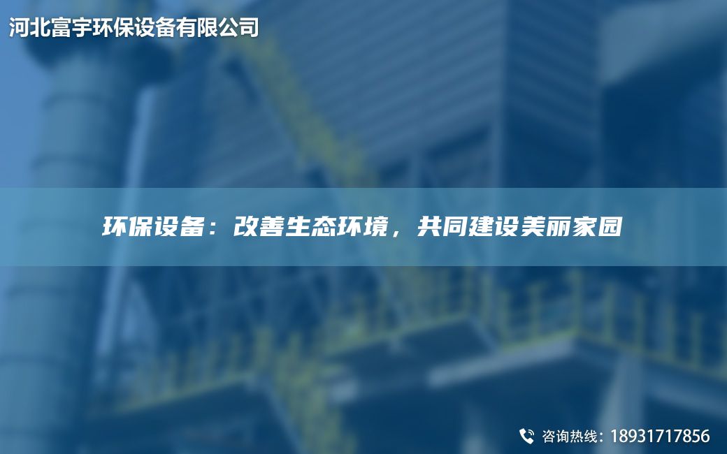 環(huán)保設備：改善生態(tài)環(huán)境，共同建設美麗家園