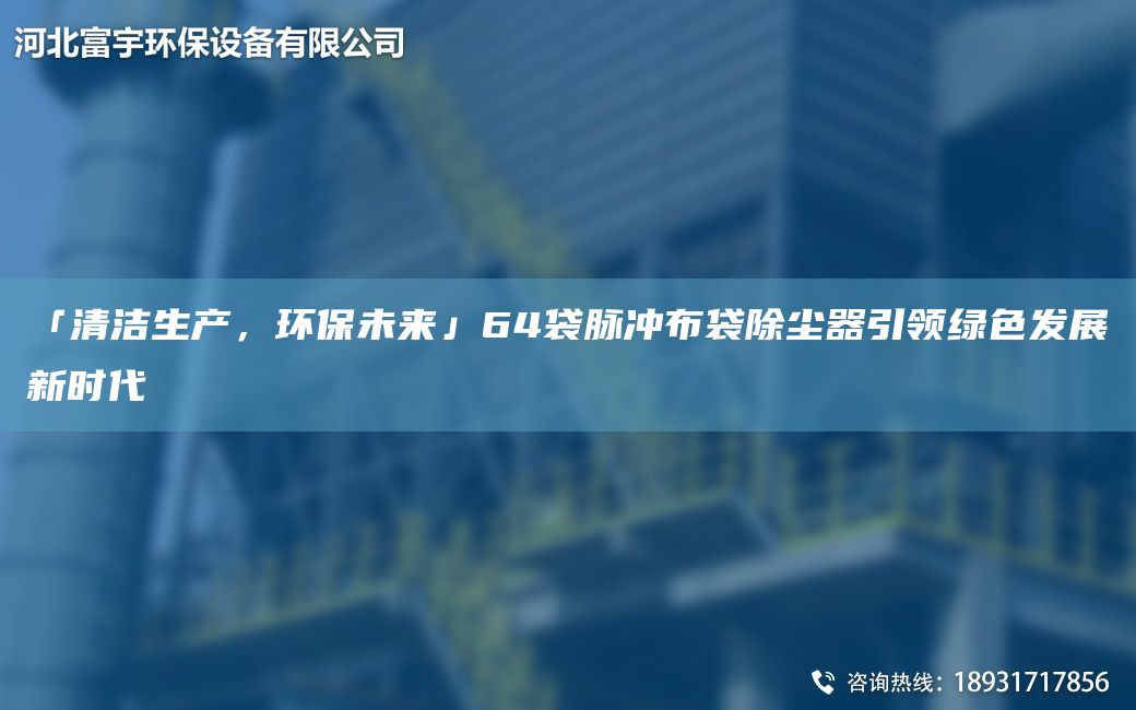 「清潔生產(chǎn)，環(huán)保未來(lái)」64袋脈沖布袋除塵器引領(lǐng)綠色發(fā)展新時(shí)代