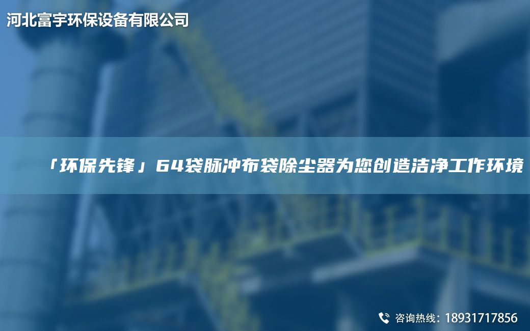 「環(huán)保先鋒」64袋脈沖布袋除塵器為您創(chuàng)造潔凈工作環(huán)境