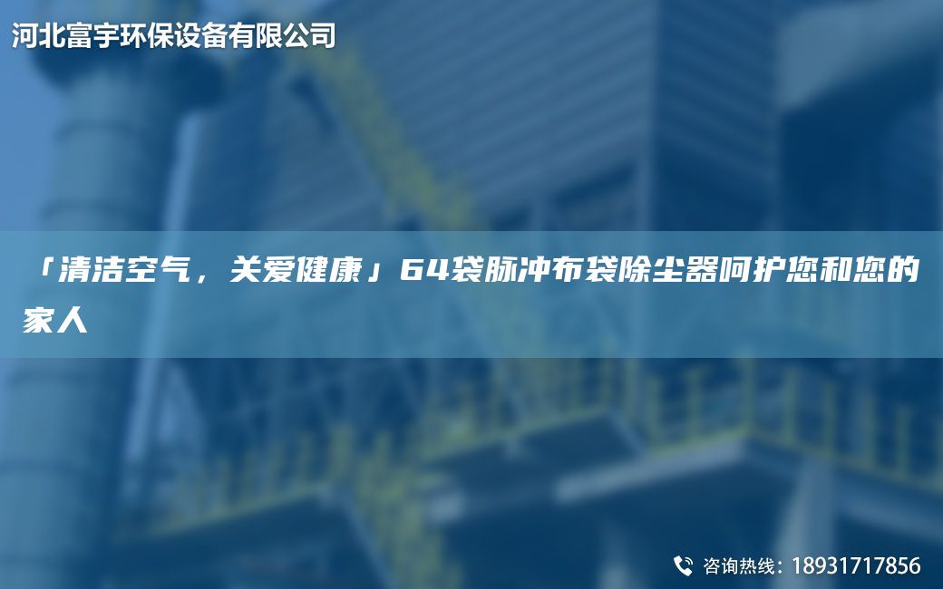 「清潔空氣，關(guān)愛健康」64袋脈沖布袋除塵器呵護(hù)您和您的家人
