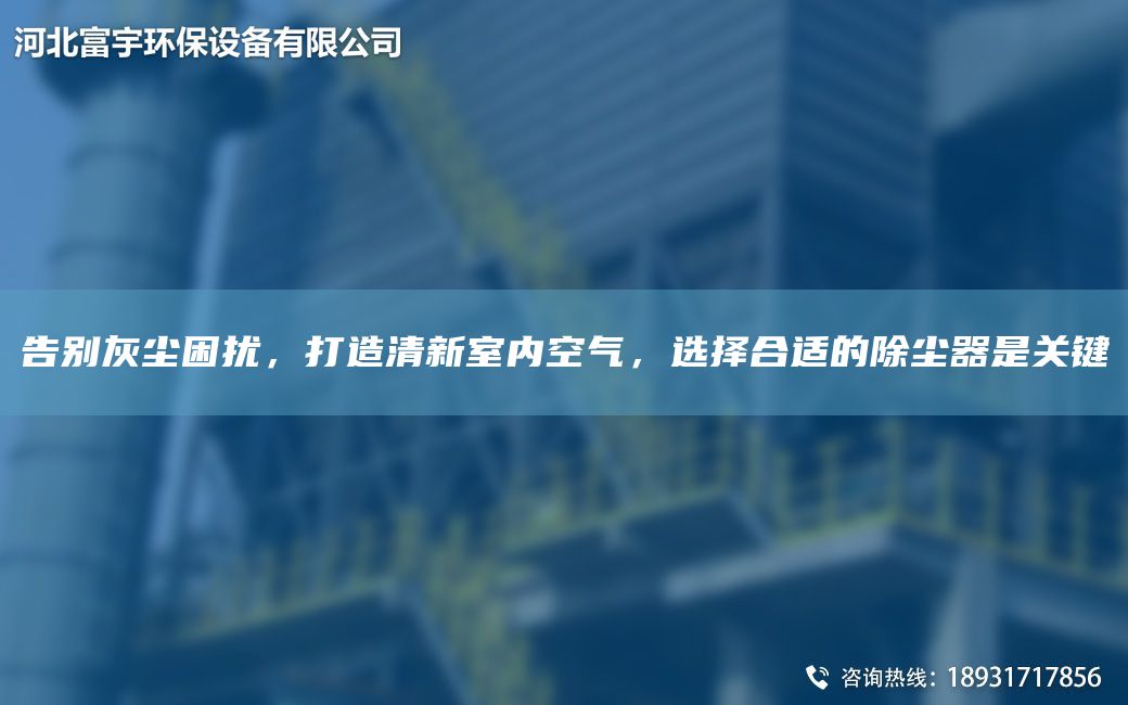 告別灰塵困擾，打造清新室內(nèi)空氣，選擇合適的除塵器是關(guān)鍵