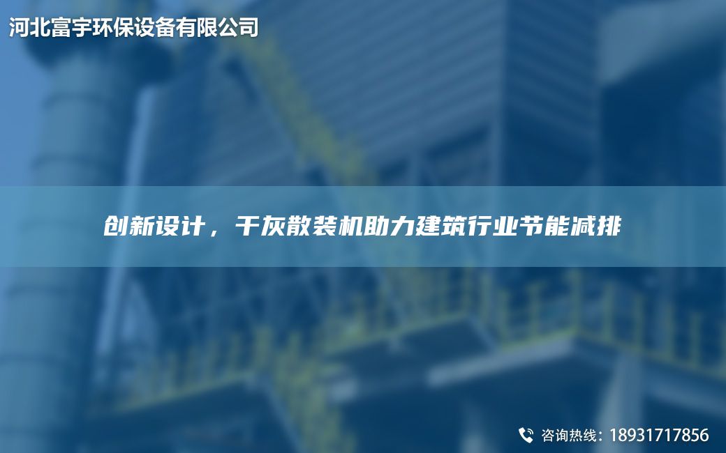 創(chuàng)新設(shè)計，干灰散裝機助力建筑行業(yè)節(jié)能減排