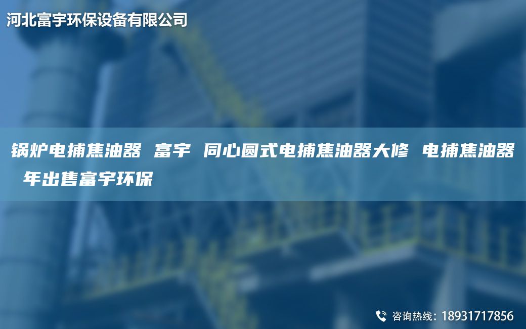 鍋爐電捕焦油器 富宇 同心圓式電捕焦油器大修 電捕焦油器 NA出售富宇環(huán)保