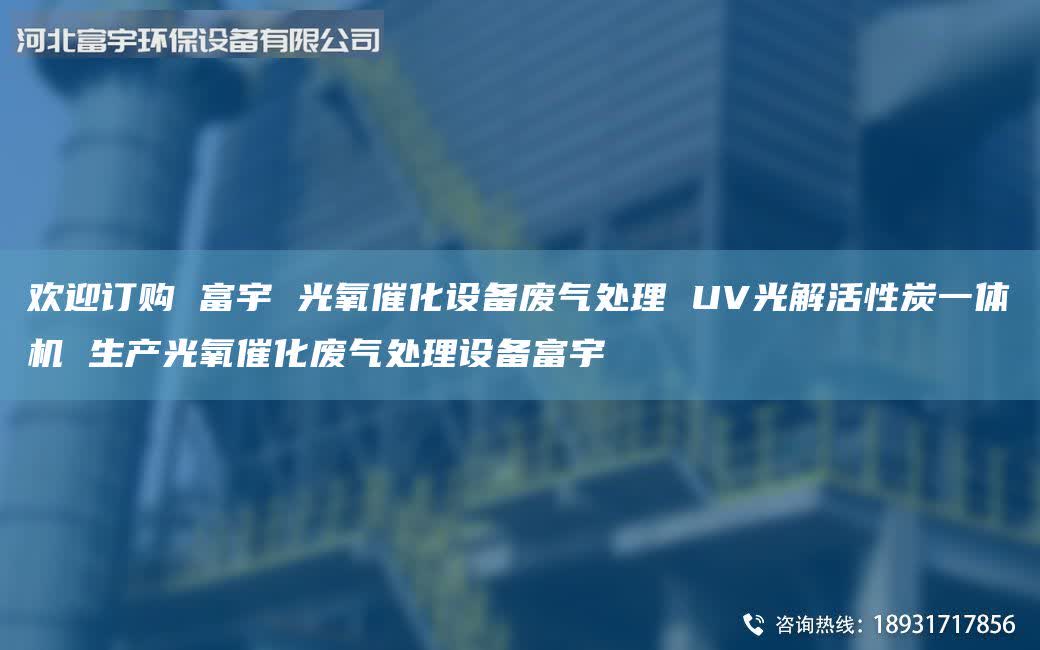 歡迎訂購 富宇 光氧催化設備廢氣處理 UV光解活性炭一體機 生產(chǎn)光氧催化廢氣處理設備富宇