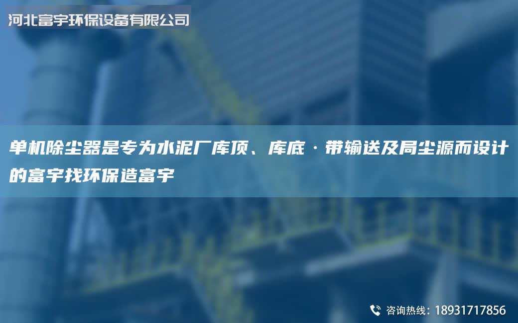 單機除塵器是專為水泥廠庫頂、庫底·帶輸送及Ju塵源而設(shè)計的富宇找環(huán)保造富宇