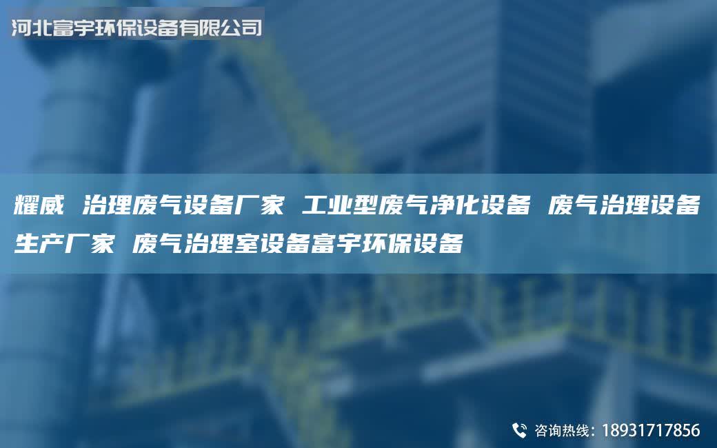 耀威 治理廢氣設(shè)備廠家 工業(yè)型廢氣凈化設(shè)備 廢氣治理設(shè)備生產(chǎn)廠家 廢氣治理室設(shè)備富宇環(huán)保設(shè)備