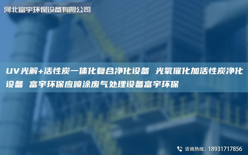 UV光解+活性炭一體化復(fù)合凈化設(shè)備 光氧催化加活性炭凈化設(shè)備 富宇環(huán)保應(yīng)噴涂廢氣處理設(shè)備富宇環(huán)保