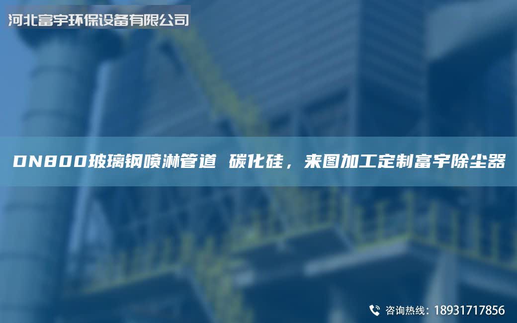 DN800玻璃鋼噴淋管道 碳化硅，來圖加工定制富宇除塵器