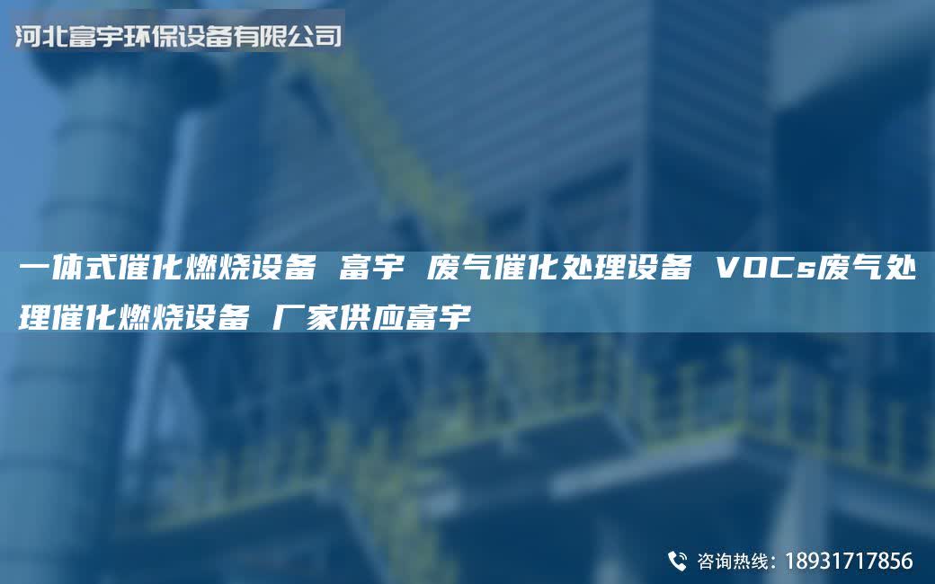 一體式催化燃燒設備 富宇 廢氣催化處理設備 VOCs廢氣處理催化燃燒設備 廠家供應富宇