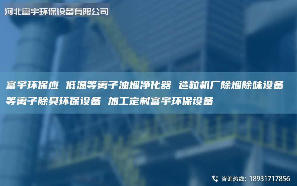 富宇環(huán)保應(yīng) 低溫等離子油煙凈化器 造粒機(jī)廠除煙除味設(shè)備 等離子除臭環(huán)保設(shè)備 加工定制富宇環(huán)保設(shè)備