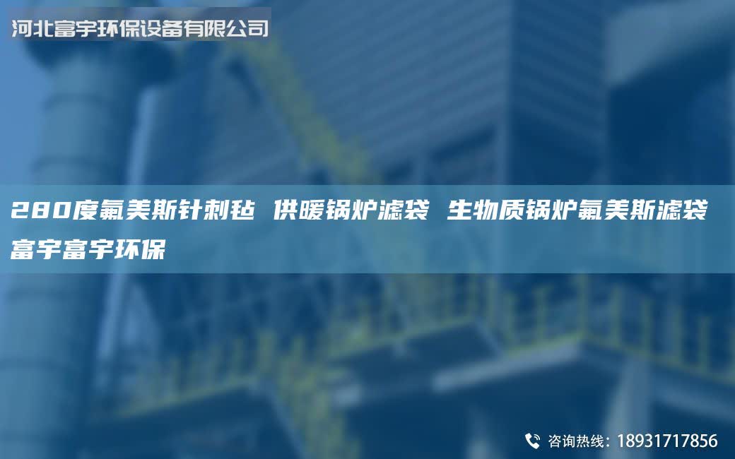 280度氟美斯針刺氈 供暖鍋爐濾袋 生物質(zhì)鍋爐氟美斯濾袋 富宇富宇環(huán)保