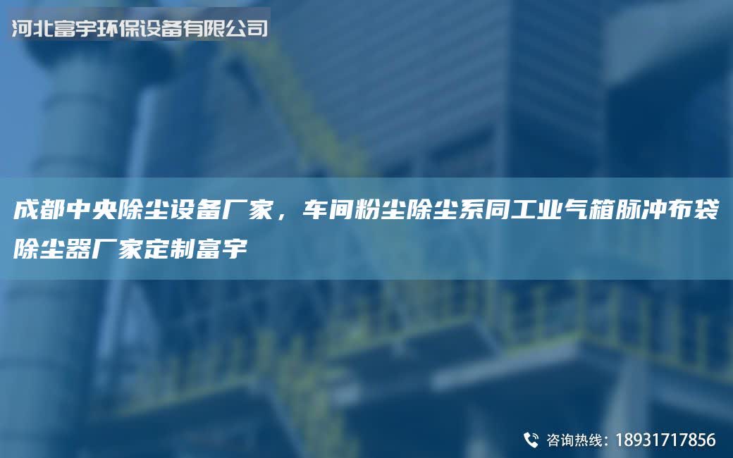 成都中央除塵設備廠家，車間粉塵除塵系同工業(yè)氣箱脈沖布袋除塵器廠家定制富宇