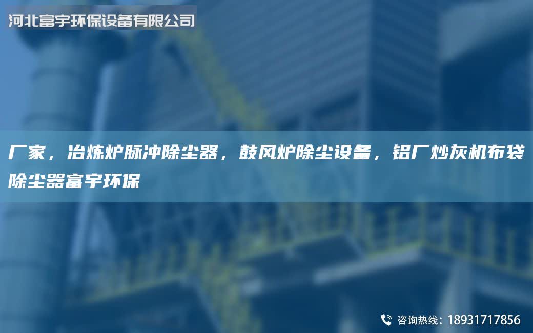 廠家，冶煉爐脈沖除塵器，鼓風(fēng)爐除塵設(shè)備，鋁廠炒灰機(jī)布袋除塵器富宇環(huán)保