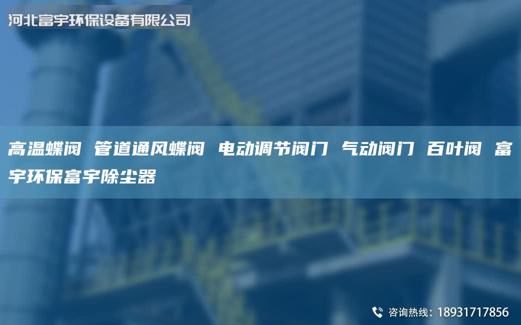 高溫蝶閥 管道通風(fēng)蝶閥 電動(dòng)調(diào)節(jié)閥門 氣動(dòng)閥門 百葉閥 富宇環(huán)保富宇除塵器