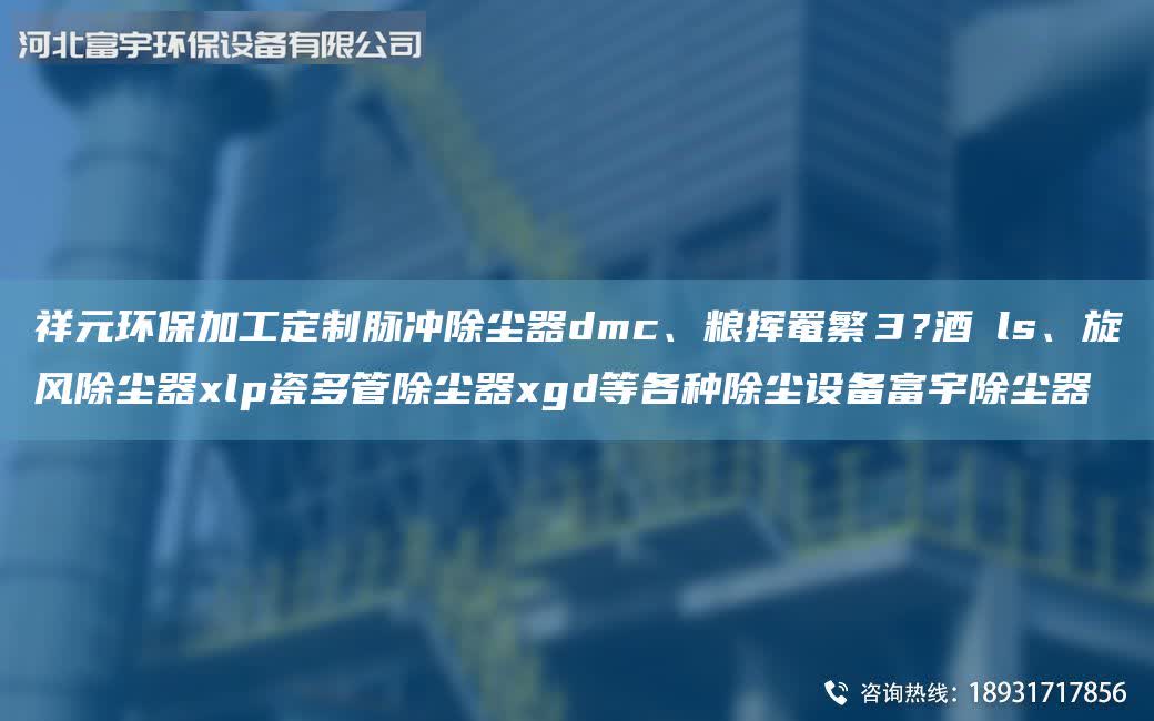 祥元環(huán)保加工定制脈沖除塵器dmc、糧揮罨繁３?酒鱞ls、旋風除塵器xlp瓷多管除塵器xgd等各種除塵設(shè)備富宇除塵器
