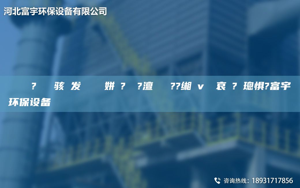 鎭掔洘鐜?繚鐢熶駭鍠發(fā)紗鍘傚簾姘斿?鐞嗚?澶囬櫎鑷??緗畊v鍏夋哀鍌?寲璁懼?富宇環(huán)保設備
