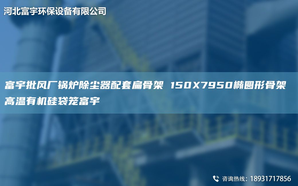富宇批風廠鍋爐除塵器配TA-O扁骨架 150X7950橢圓形骨架 高溫有機硅袋籠富宇