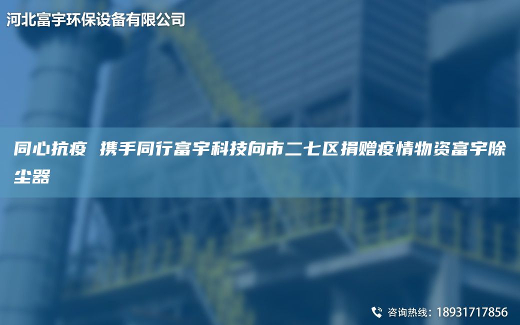 同心抗疫 攜手同行富宇科技向市二七區(qū)捐贈疫情物資富宇除塵器